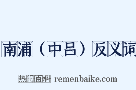 南浦（中吕）反义词是什么意思的图片